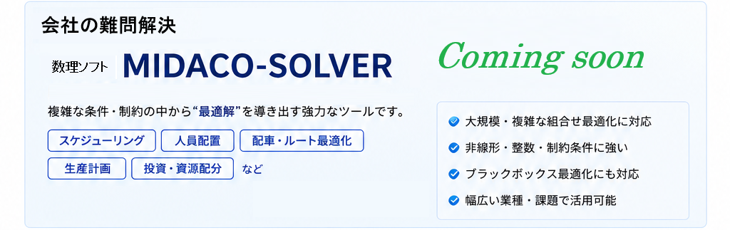 会社の難問解決
数理ソフト　「MIDACO-SOLVER」
複雑な条件・制約の中から"最適解"を導き出す強力なツールです
